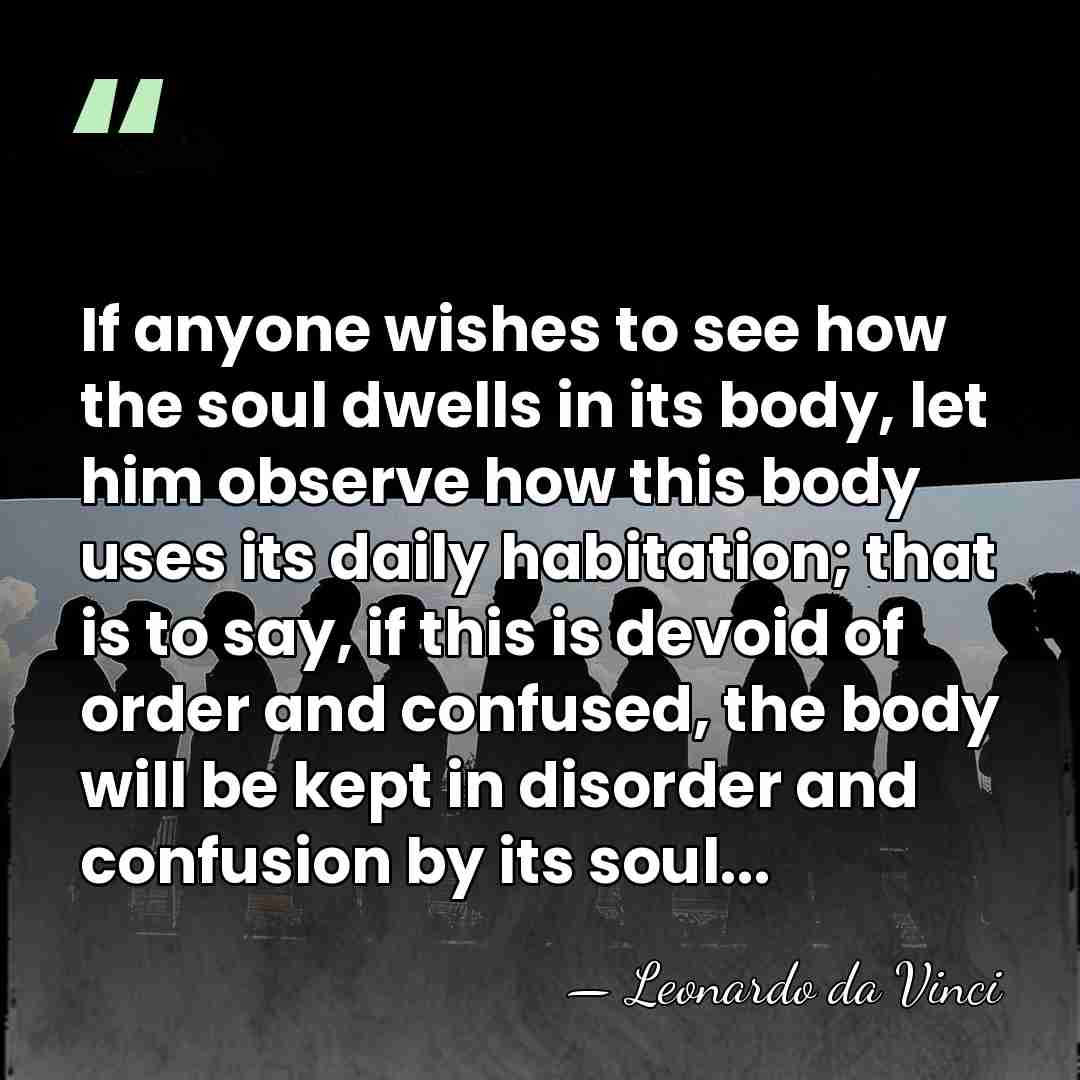 If anyone wishes to see how the soul dwells in its body,&hellip; - Leonardo da Vinci