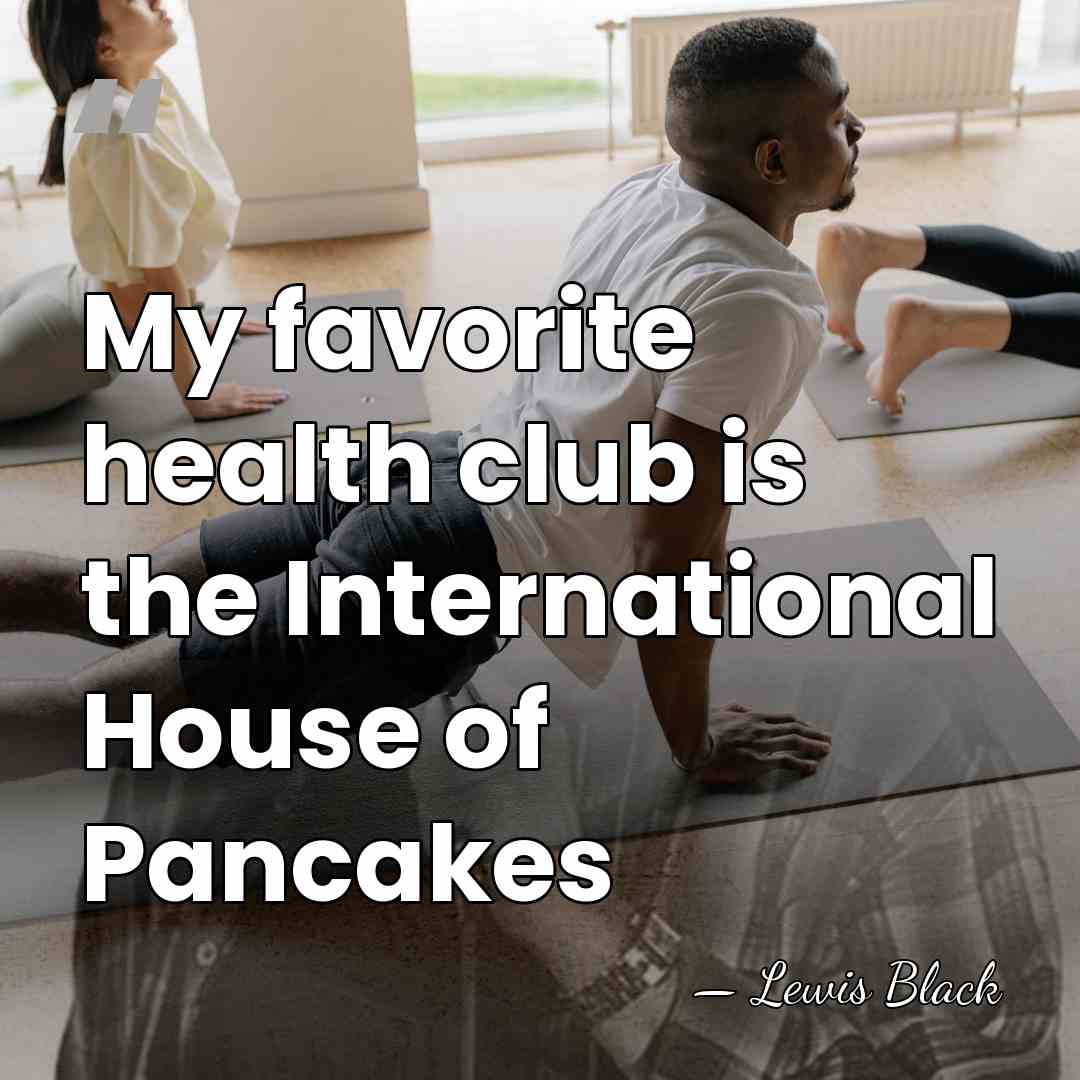 My favorite health club is the International House of Pancakes - Lewis Black