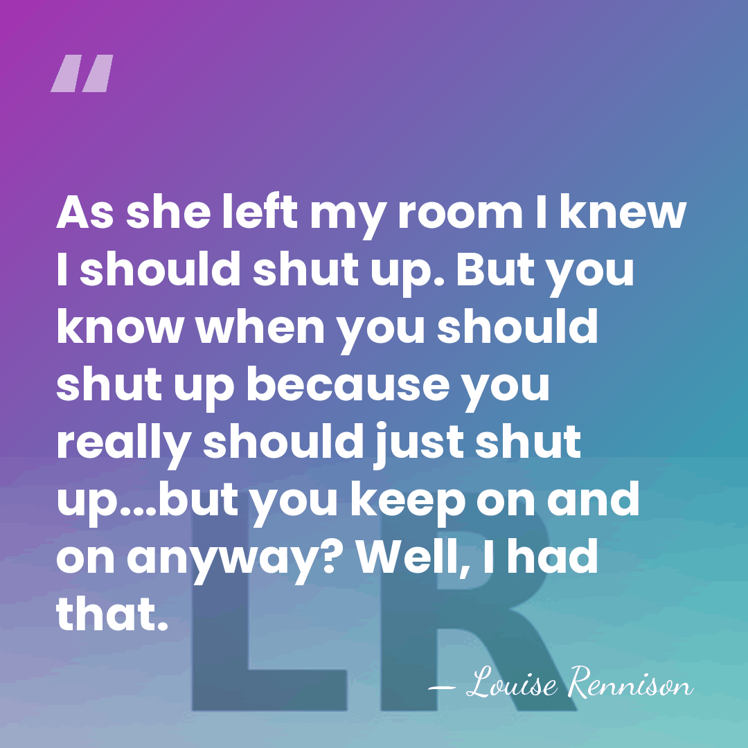 As she left my room I knew I should shut up. But&hellip; - Louise Rennison
