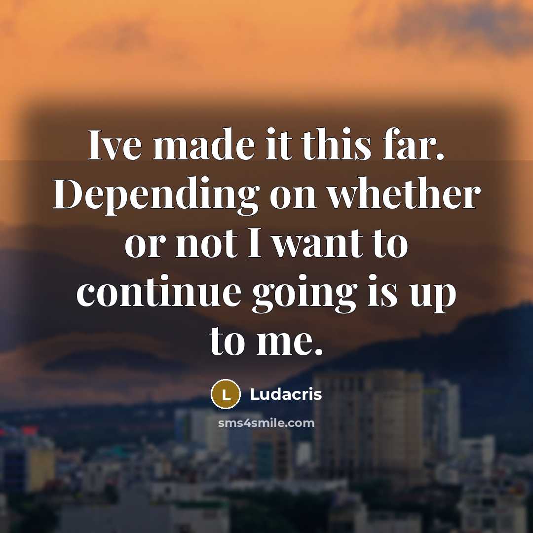 “Ive made it this far. Depending on whether or not I want to continue going is up to me.” quote by Ludacris