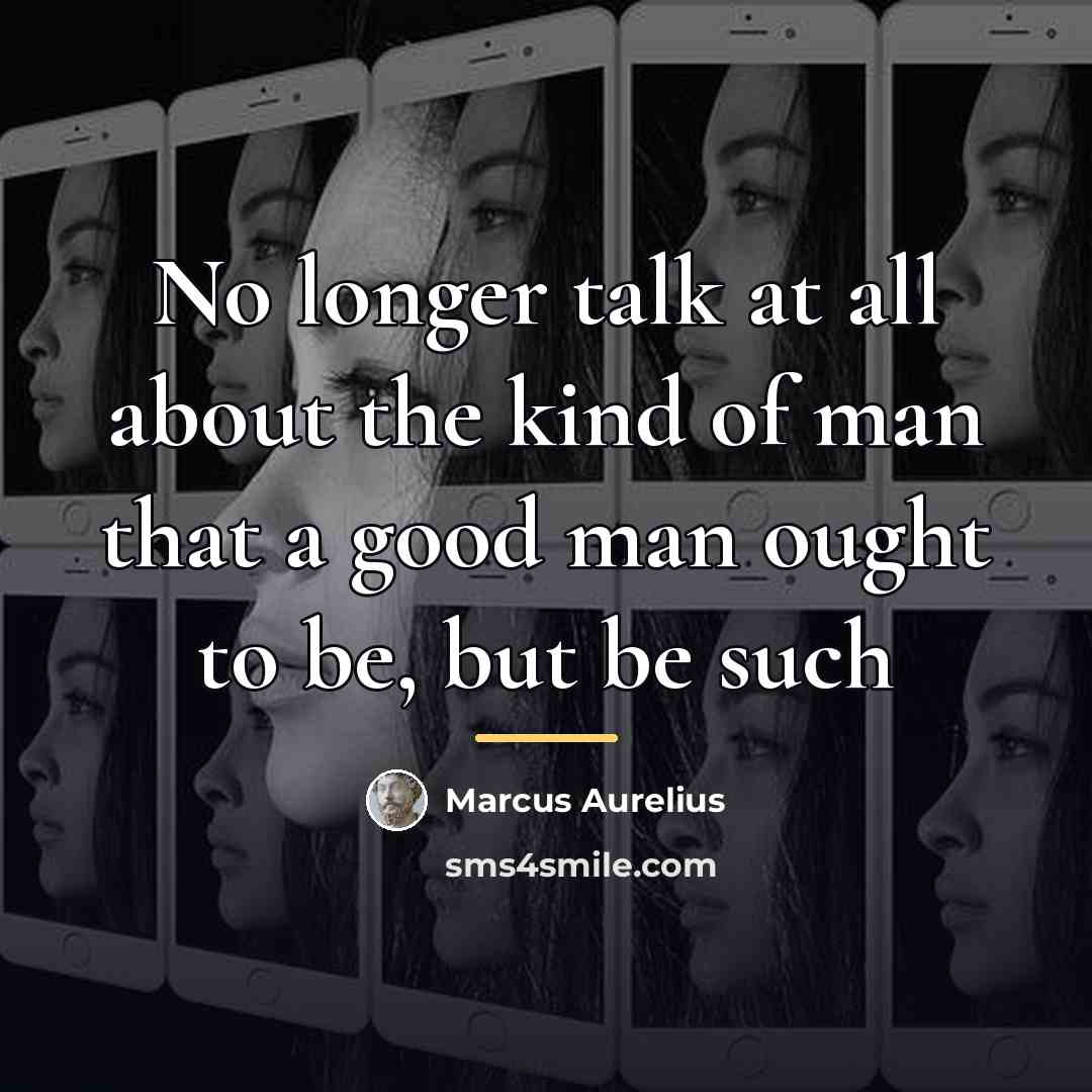 “No longer talk at all about the kind of man…” quote by Marcus Aurelius