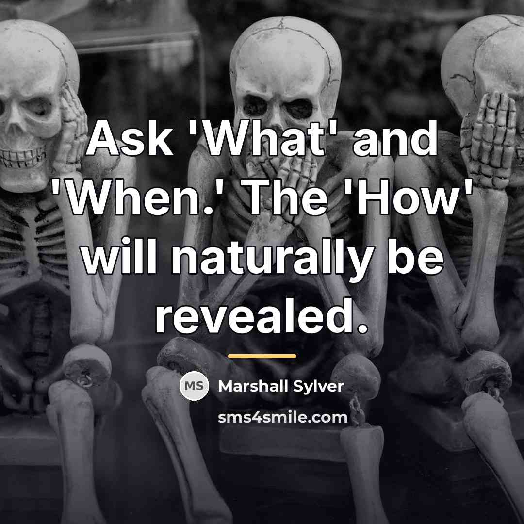 “Ask 'What' and 'When.' The 'How' will naturally be revealed.…” quote by Marshall Sylver