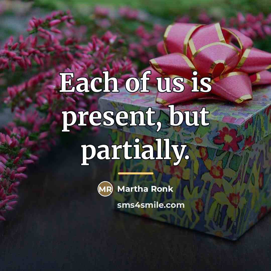 “Each of us is present, but partially.…” quote by Martha Ronk