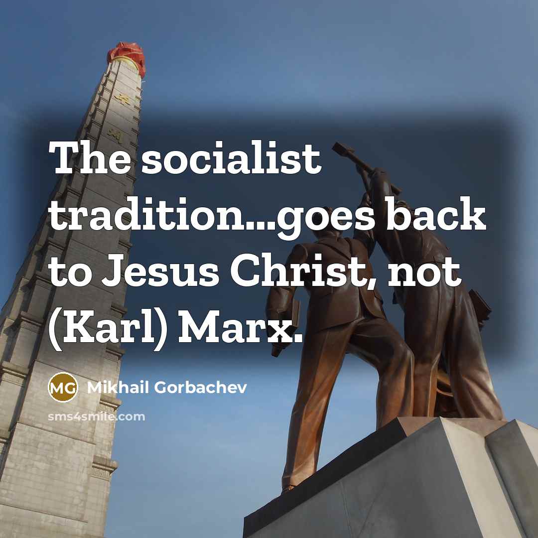 “The socialist tradition....goes back to Jesus Christ, not (Karl) Marx.…” quote by Mikhail Gorbachev
