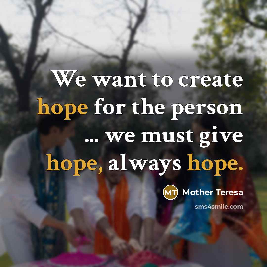 “We want to create hope for the person ... we must give hope, always hope.” quote by Mother Teresa