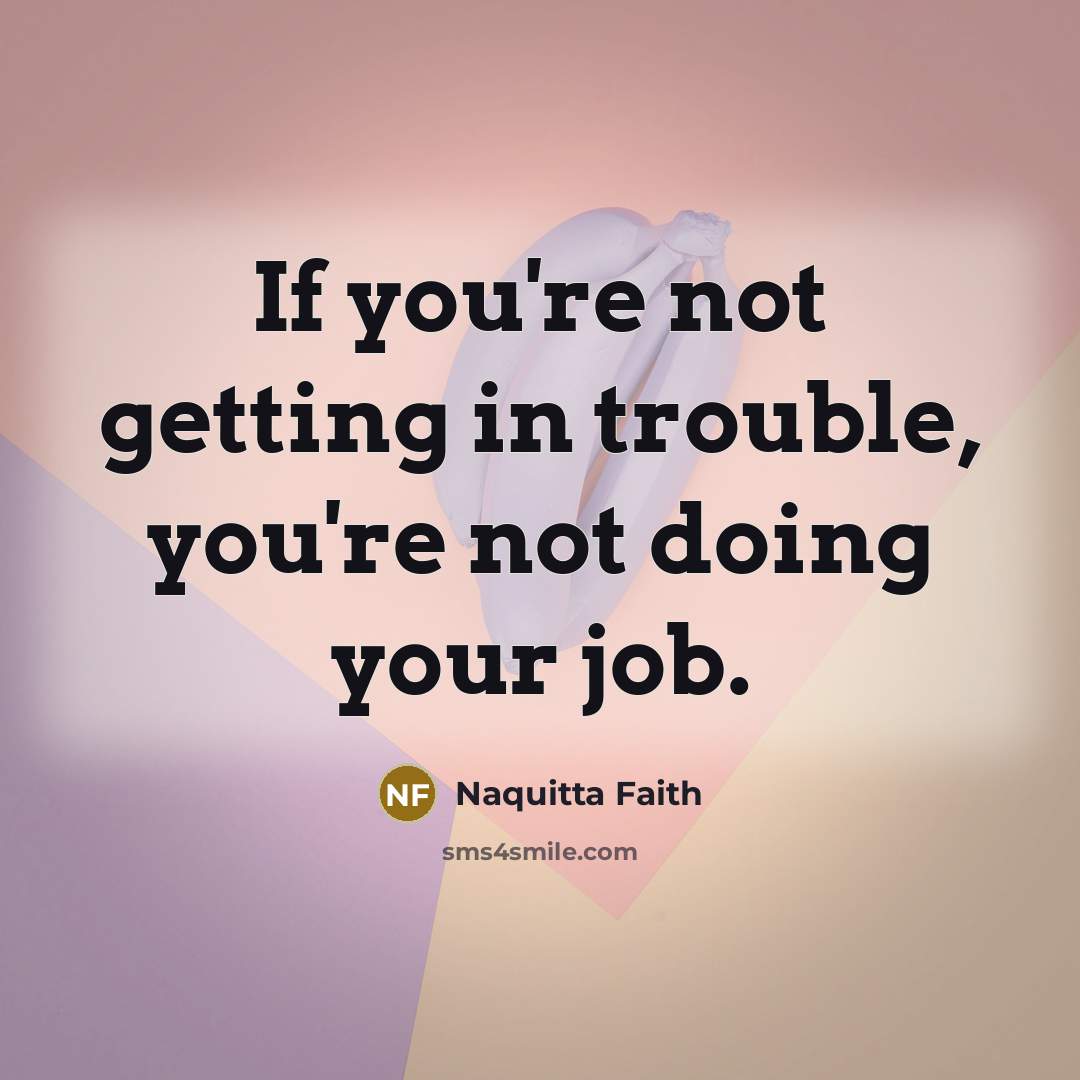 “If you're not getting in trouble, you're not doing your job.” quote by Naquitta Faith