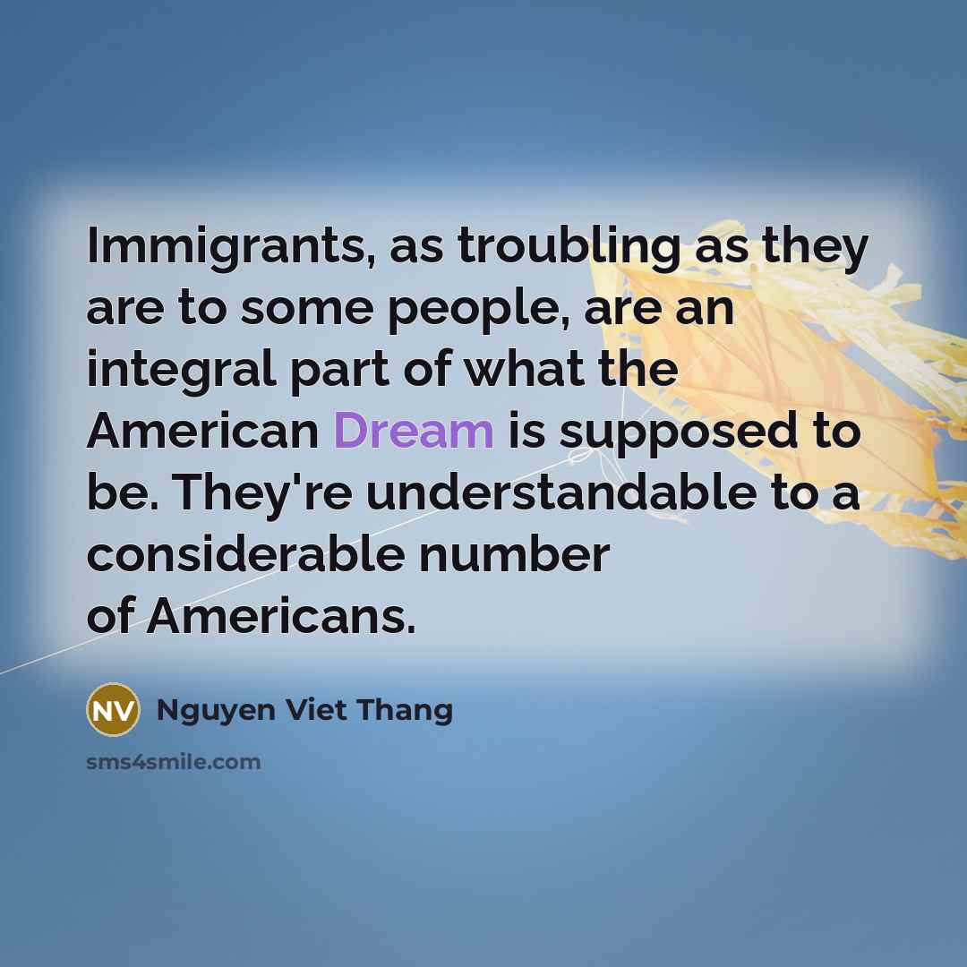 “Immigrants, as troubling as they are to some people, are…” quote by Nguyen Viet Thang