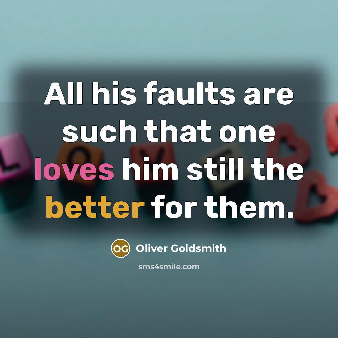 “All his faults are such that one loves him still the better for them.” quote by Oliver Goldsmith
