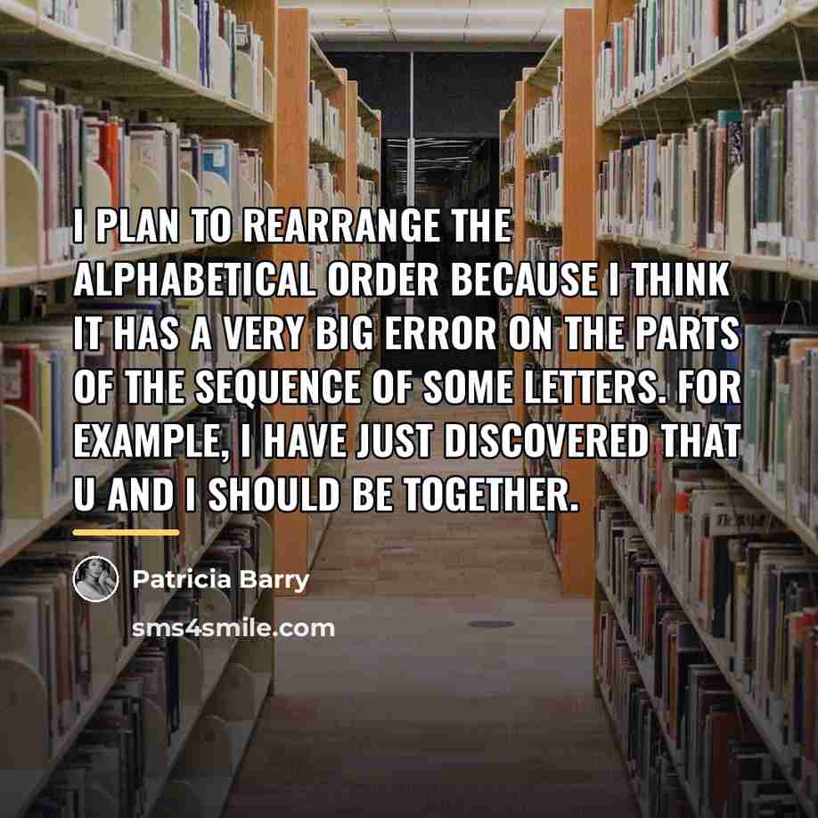 “I plan to rearrange the alphabetical order because i think…” quote by Patricia Barry
