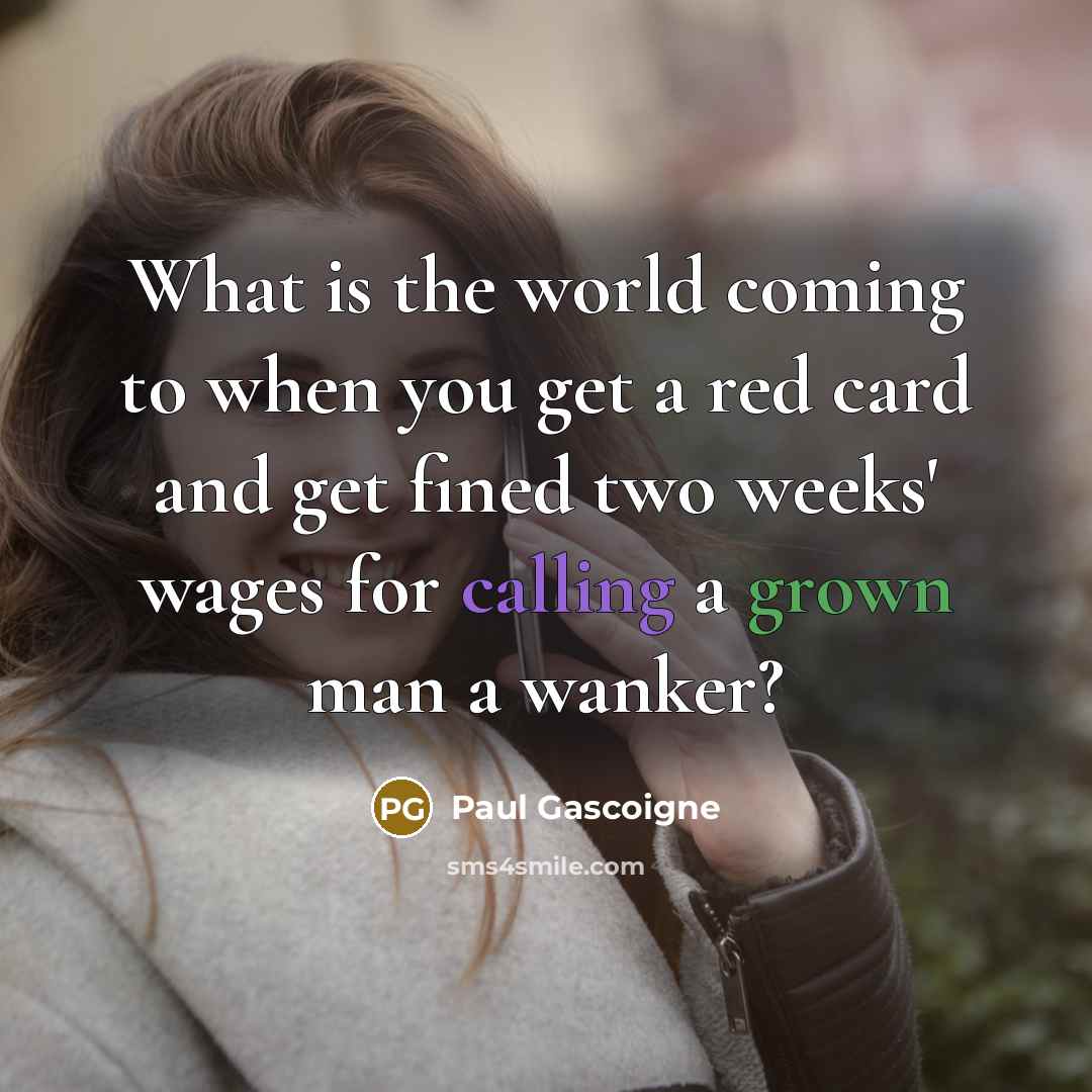 “What is the world coming to when you get a…” quote by Paul Gascoigne