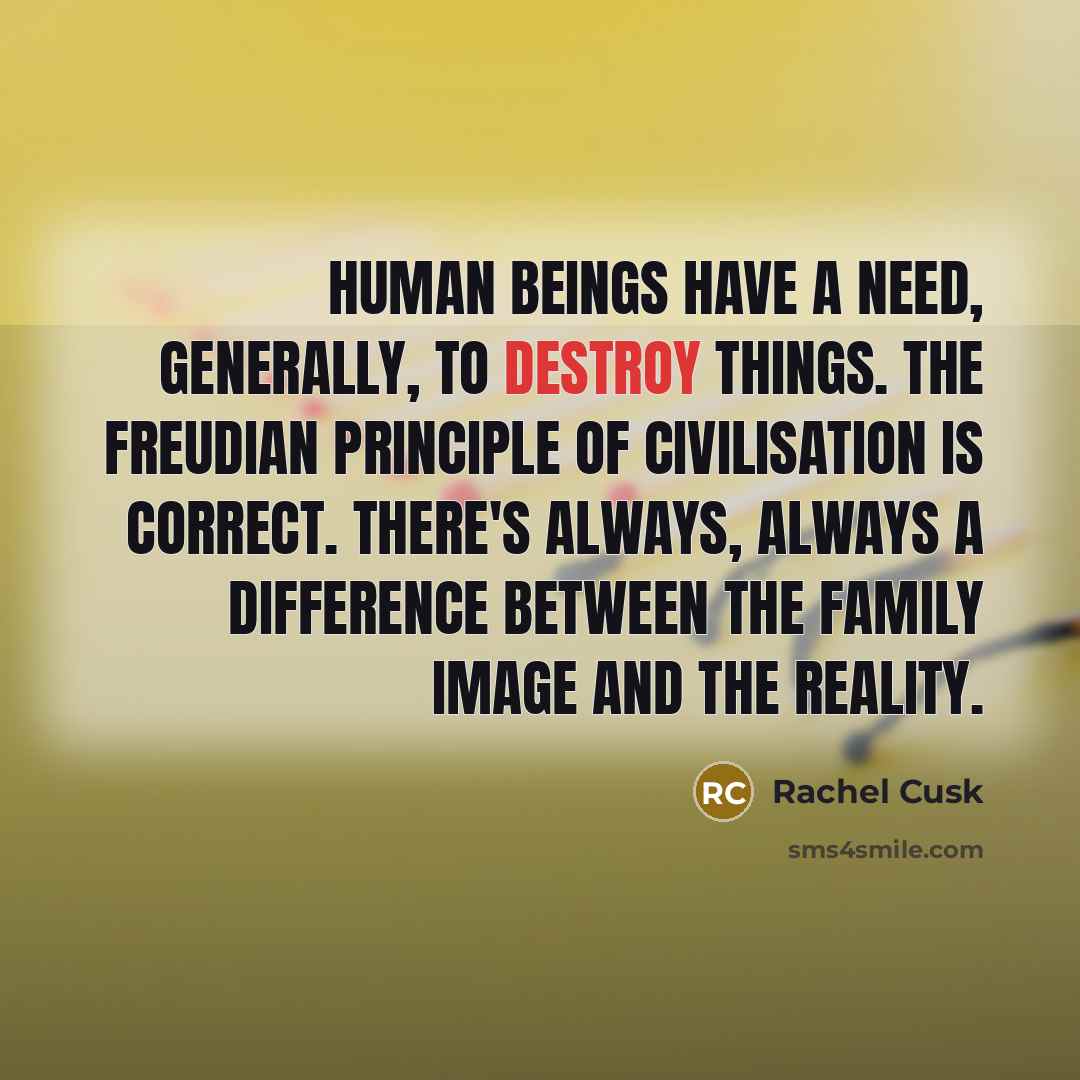 “Human beings have a need, generally, to destroy things. The…” quote by Rachel Cusk