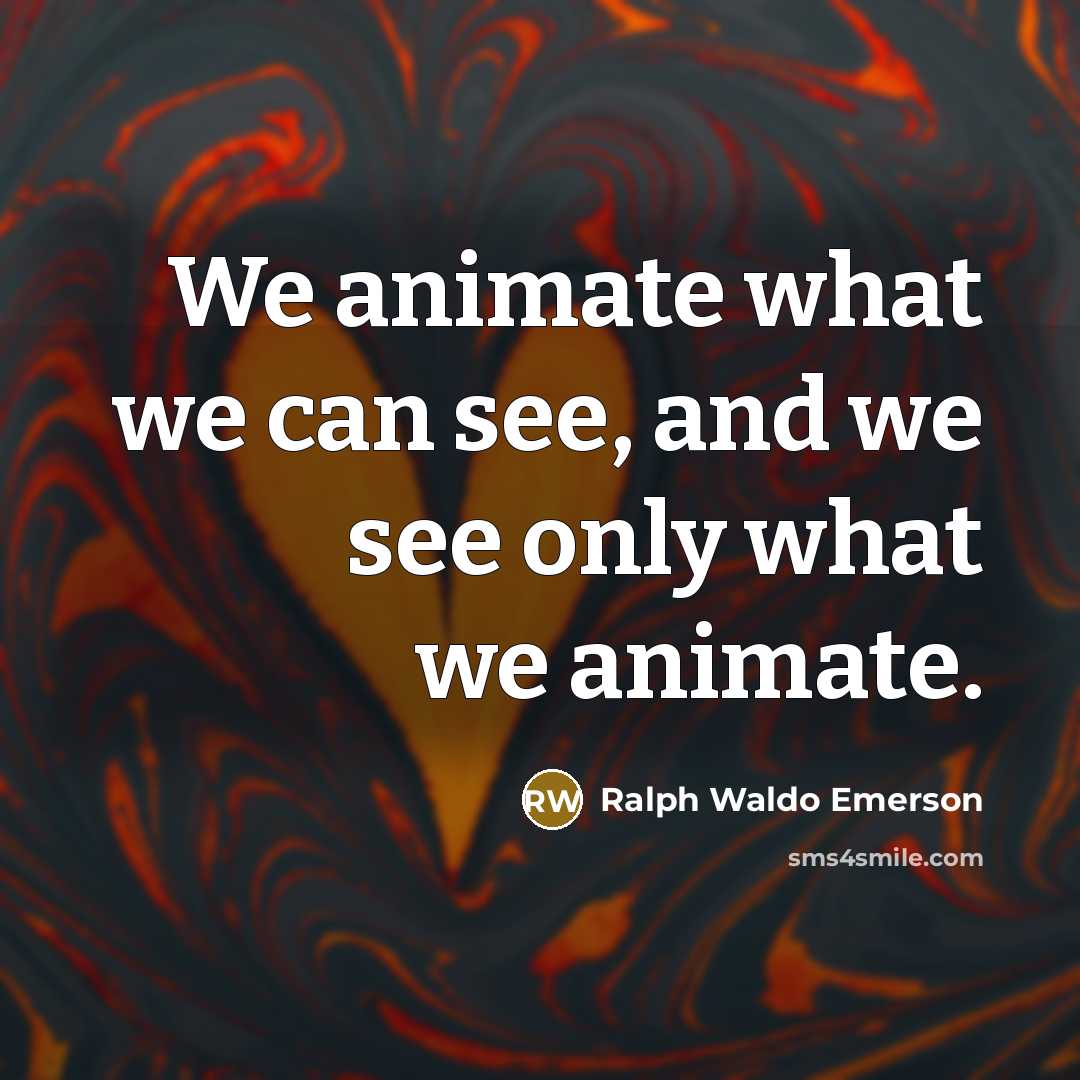 “We animate what we can see, and we see only…” quote by Ralph Waldo Emerson