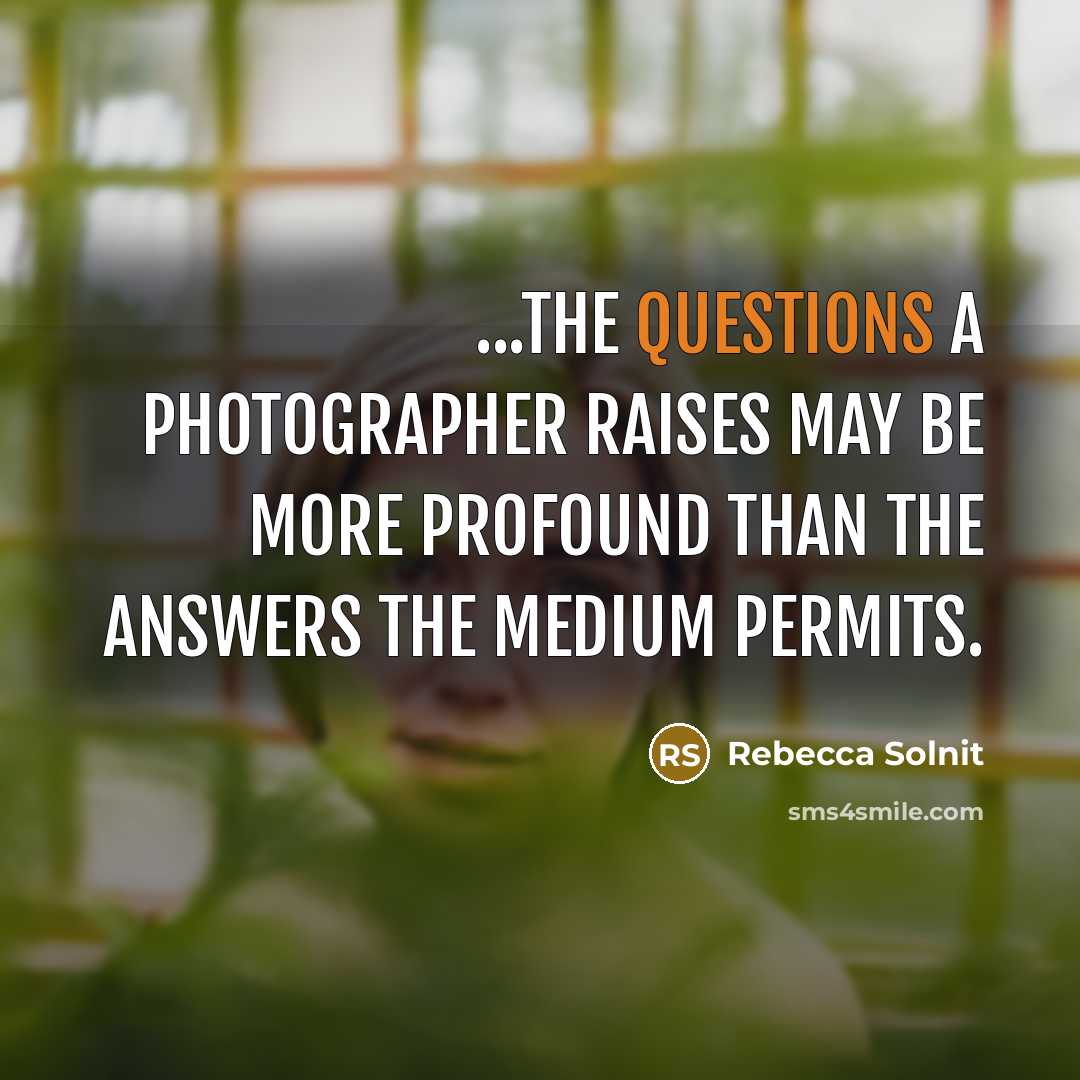 “...the questions a photographer raises may be more profound than…” quote by Rebecca Solnit