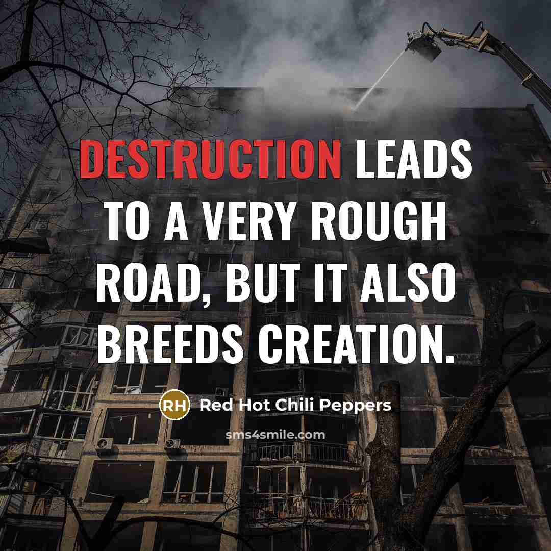 “Destruction leads to a very rough road, but it also…” quote by Red Hot Chili Peppers