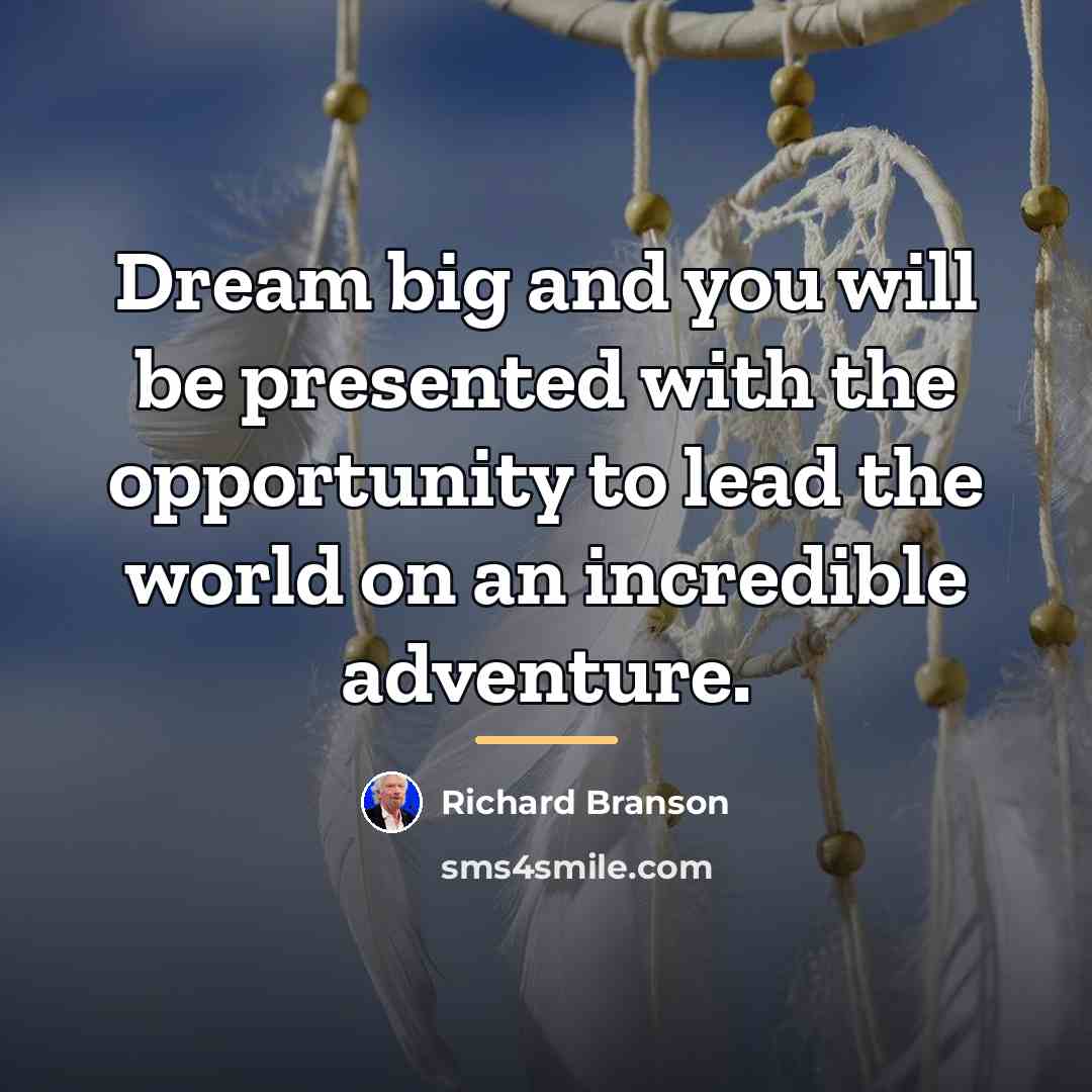 “Dream big and you will be presented with the opportunity…” quote by Richard Branson