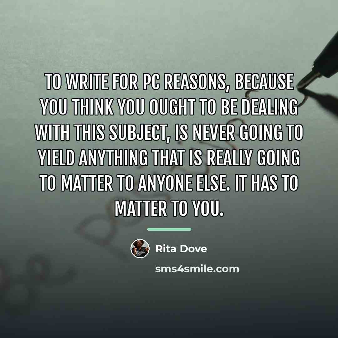 “To write for PC reasons, because you think you ought…” quote by Rita Dove