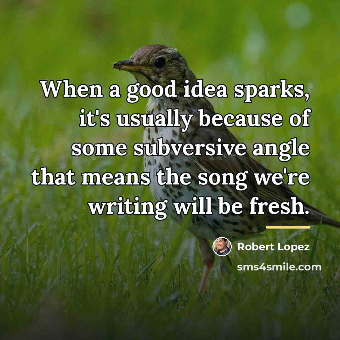 “When a good idea sparks, it's usually because of some…” quote by Robert Lopez