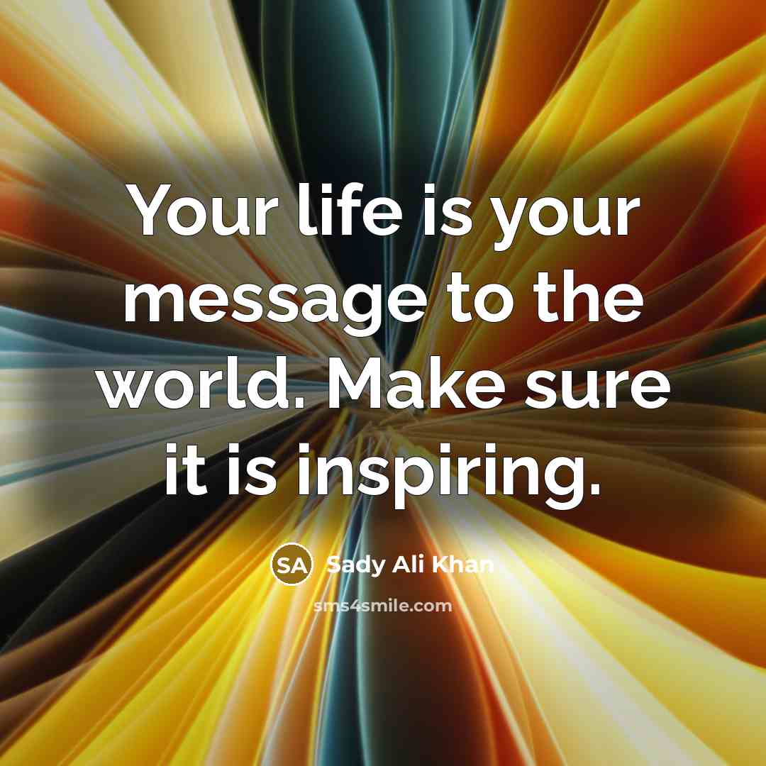 “Your life is your message to the world. Make sure it is inspiring.” quote by Sady Ali Khan