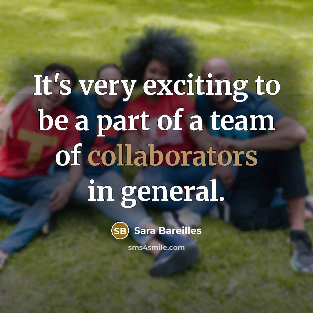 “It's very exciting to be a part of a team of collaborators in general.” quote by Sara Bareilles