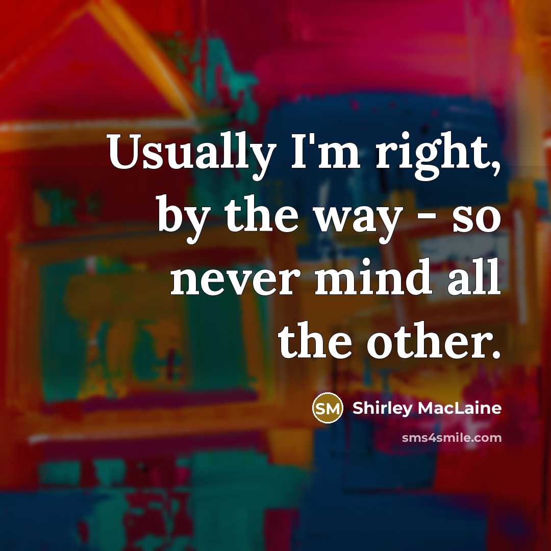 “Usually I'm right, by the way - so never mind…” quote by Shirley MacLaine
