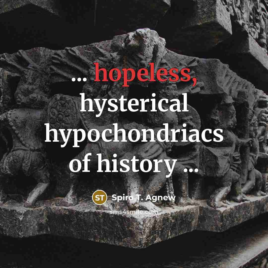 “... hopeless, hysterical hypochondriacs of history ...…” quote by Spiro T. Agnew