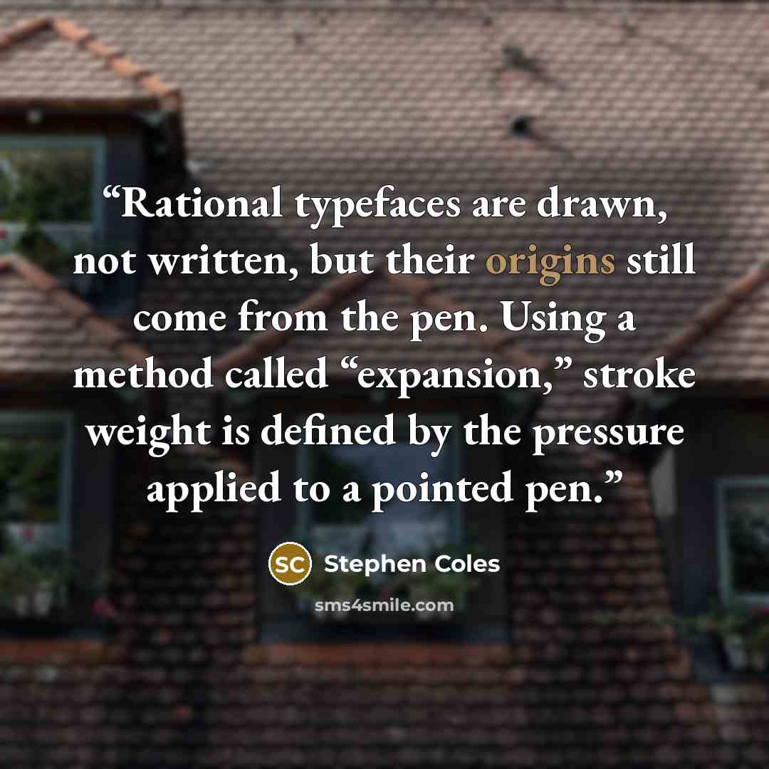 “Rational typefaces are drawn, not written, but their origins still come from the pen. Using a method called “expansion,” stroke weight is defined by the pressure applied to a pointed pen.” quote by Stephen Coles