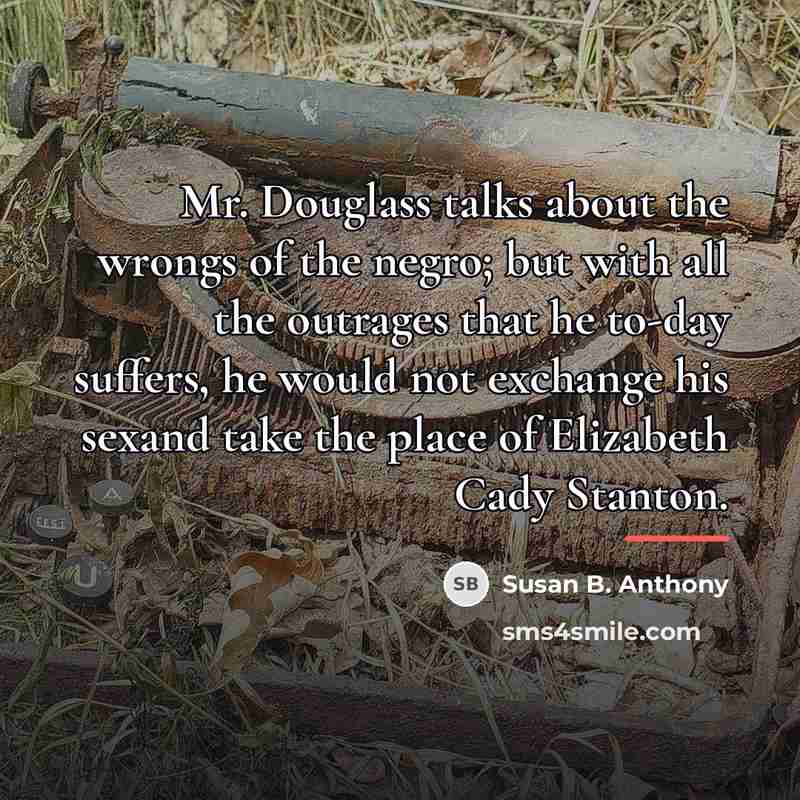 “Mr. Douglass talks about the wrongs of the negro; but…” quote by Susan B. Anthony
