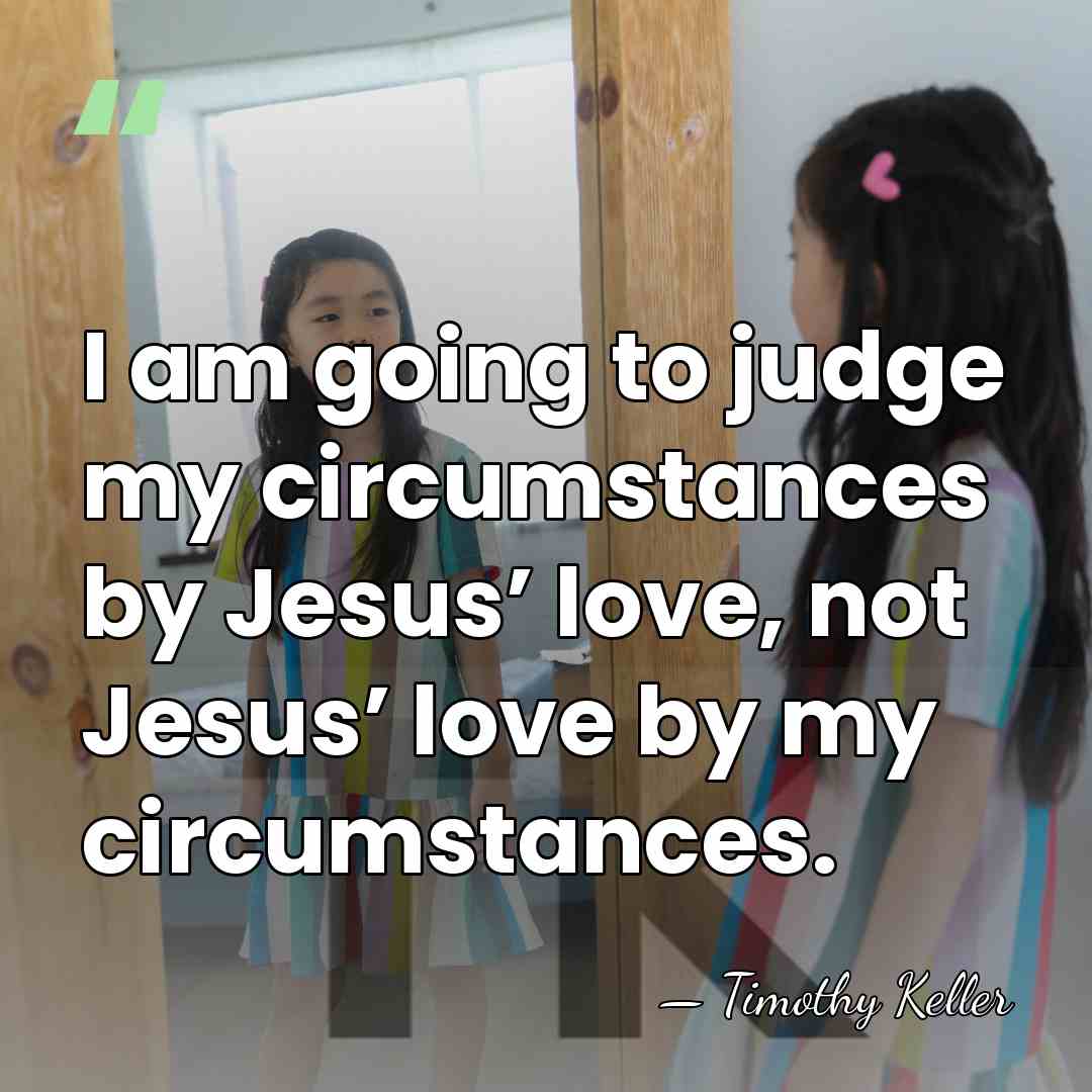 I am going to judge my circumstances by Jesus’ love, not Jesus’&hellip; - Timothy Keller