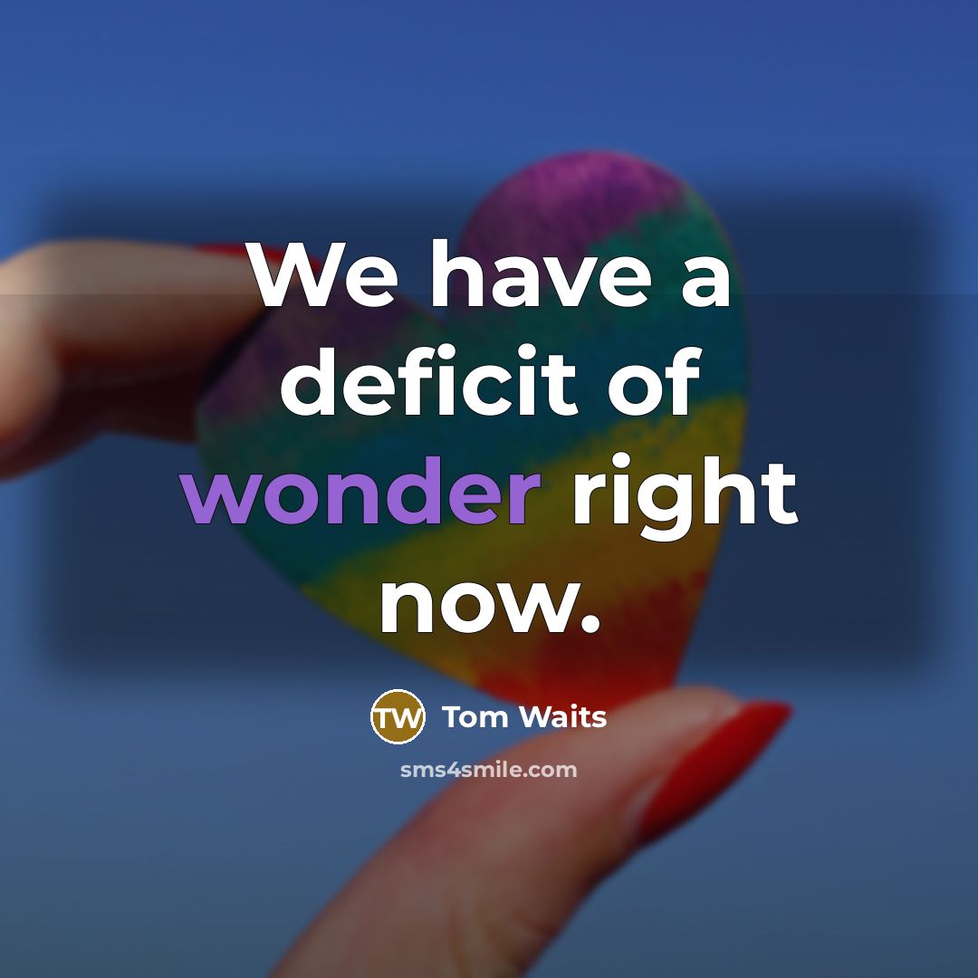 “We have a deficit of wonder right now.…” quote by Tom Waits