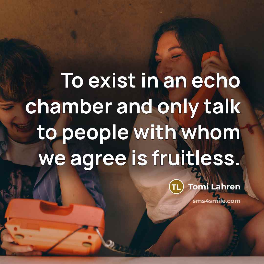 “To exist in an echo chamber and only talk to…” quote by Tomi Lahren