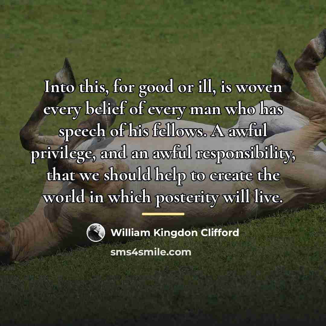 “Into this, for good or ill, is woven every belief…” quote by William Kingdon Clifford