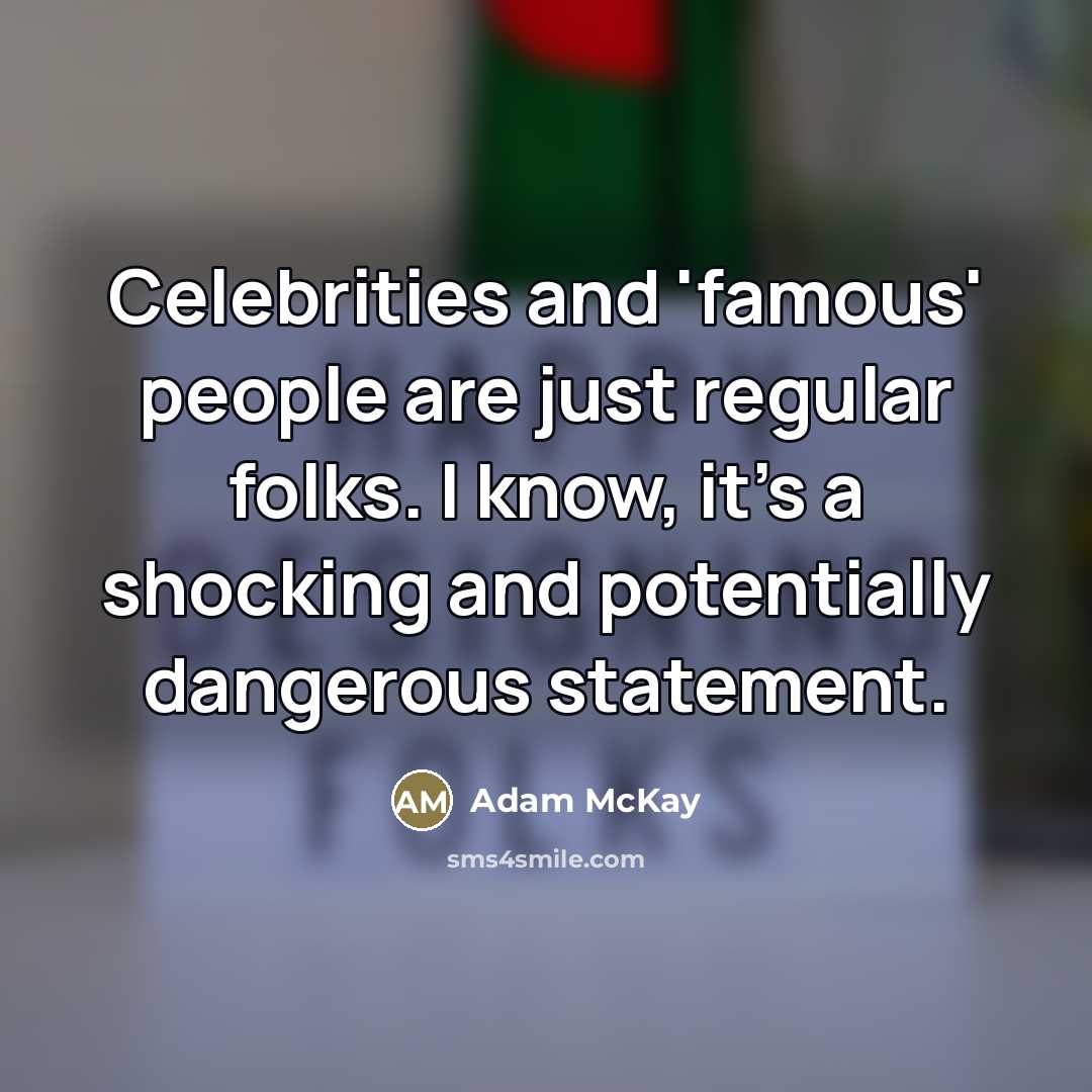 “Celebrities and 'famous' people are just regular folks. I know,…” quote by Adam McKay