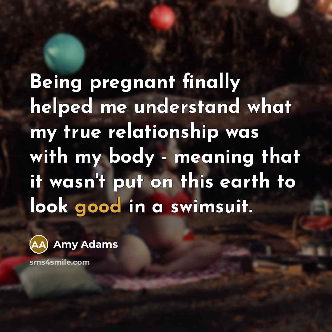 “Being pregnant finally helped me understand what my true relationship…” quote by Amy Adams