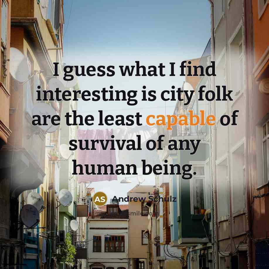 “I guess what I find interesting is city folk are…” quote by Andrew Schulz