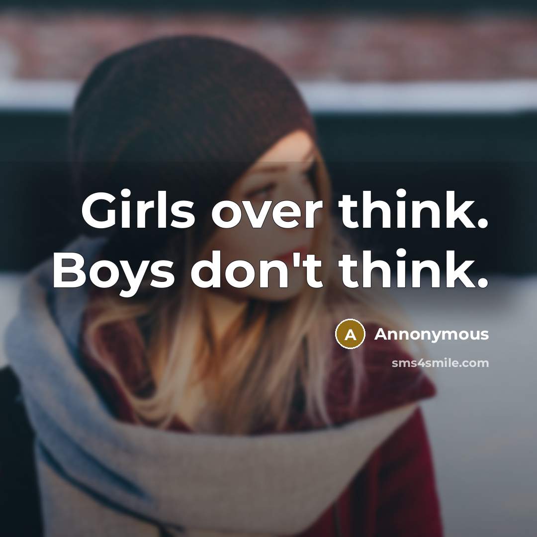“Girls over think. Boys don't think.” quote by Annonymous