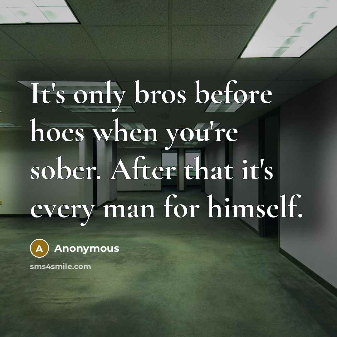 “It's only bros before hoes when you're sober. After that…” quote by Anonymous