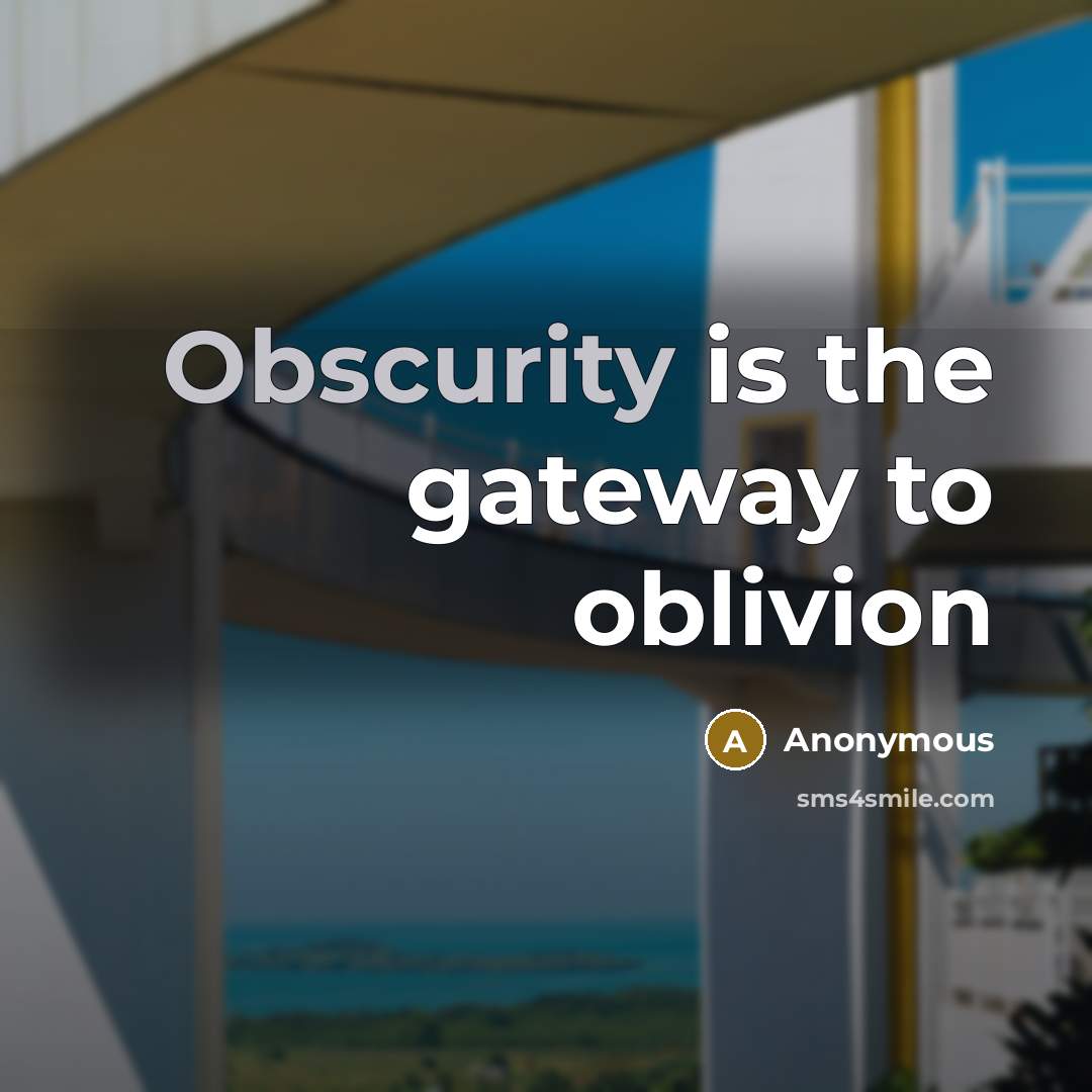 “Obscurity is the gateway to oblivion” quote by Anonymous