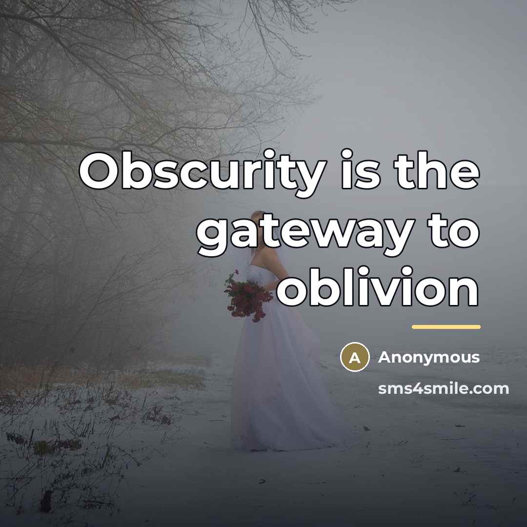 “Obscurity is the gateway to oblivion…” quote by Anonymous