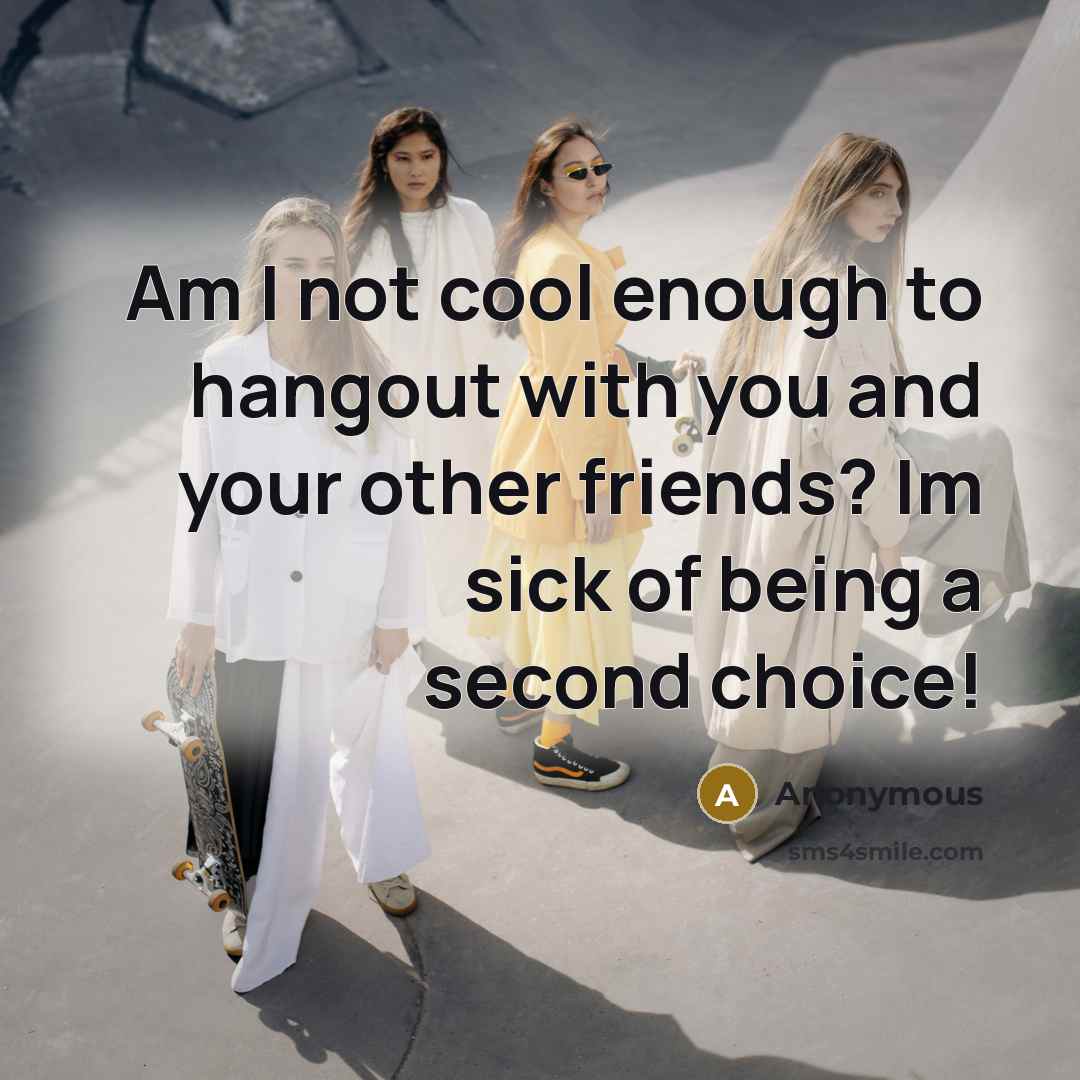 “Am I not cool enough to hangout with you and…” quote by Anonymous