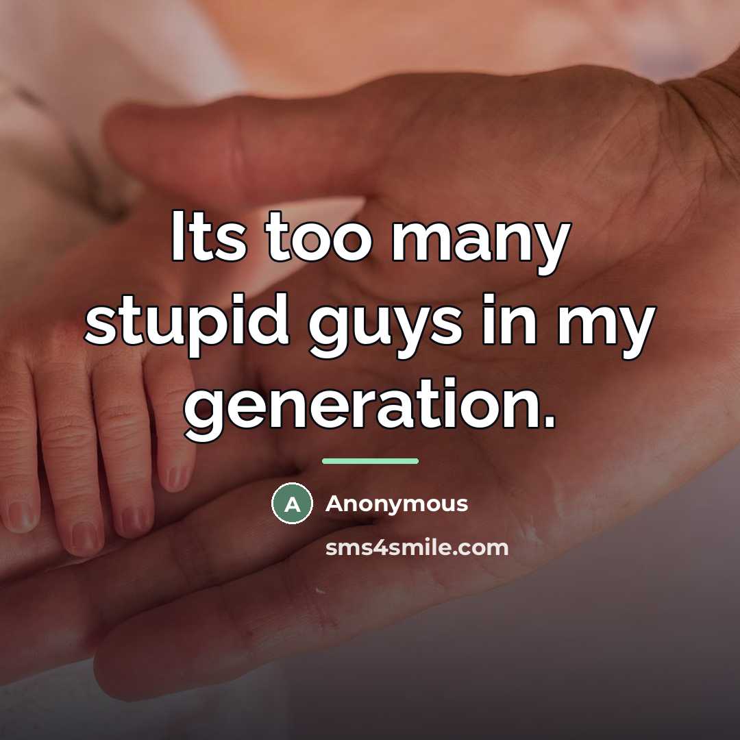 “Its too many stupid guys in my generation.…” quote by Anonymous