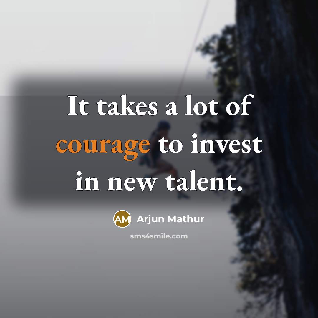 “It takes a lot of courage to invest in new…” quote by Arjun Mathur