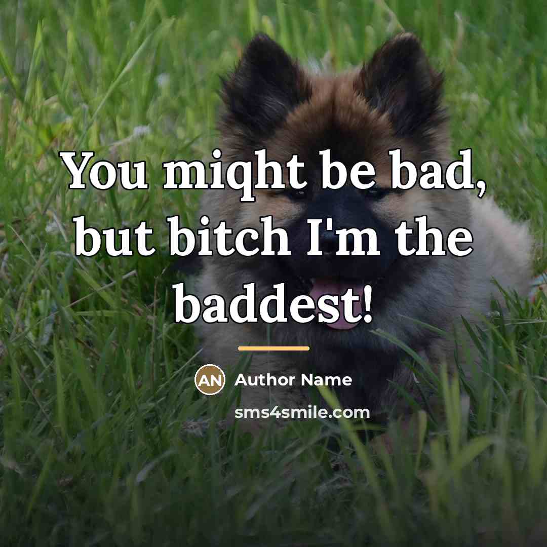 “You miqht be bad, but bitch I'm the baddest!…” quote by Author Name