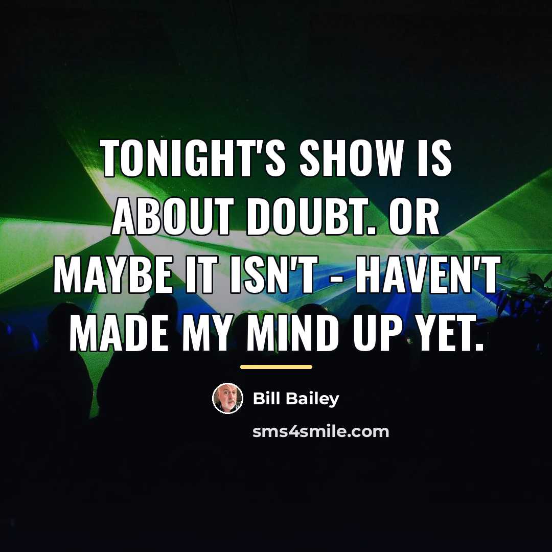 “Tonight's show is about doubt. Or maybe it isn't -…” quote by Bill Bailey