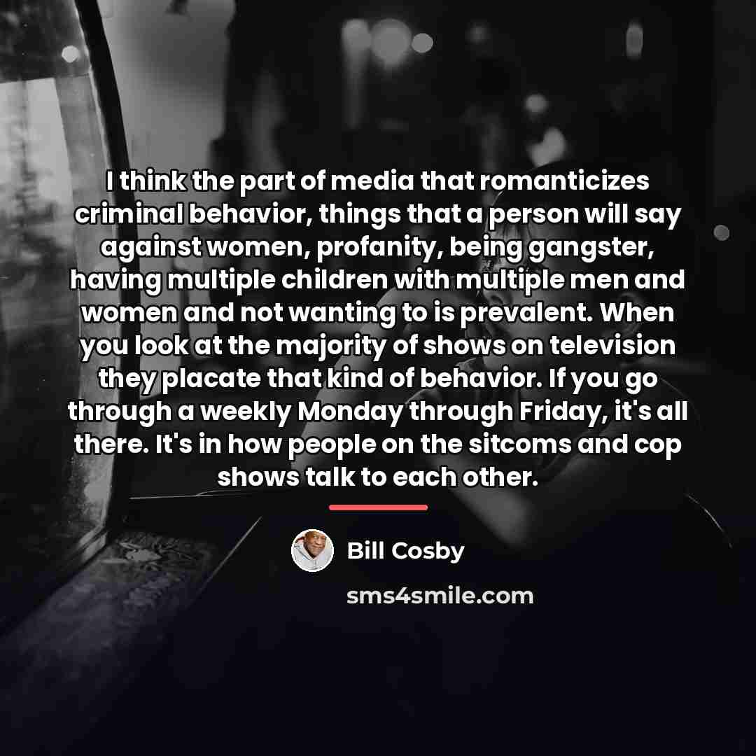 “I think the part of media that romanticizes criminal behavior,…” quote by Bill Cosby