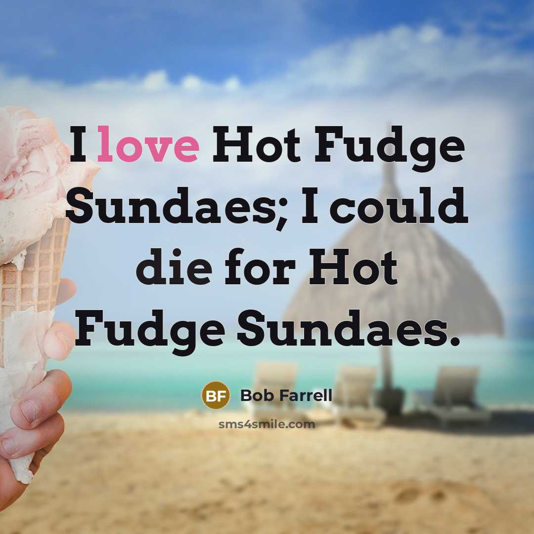 “I love Hot Fudge Sundaes; I could die for Hot…” quote by Bob Farrell