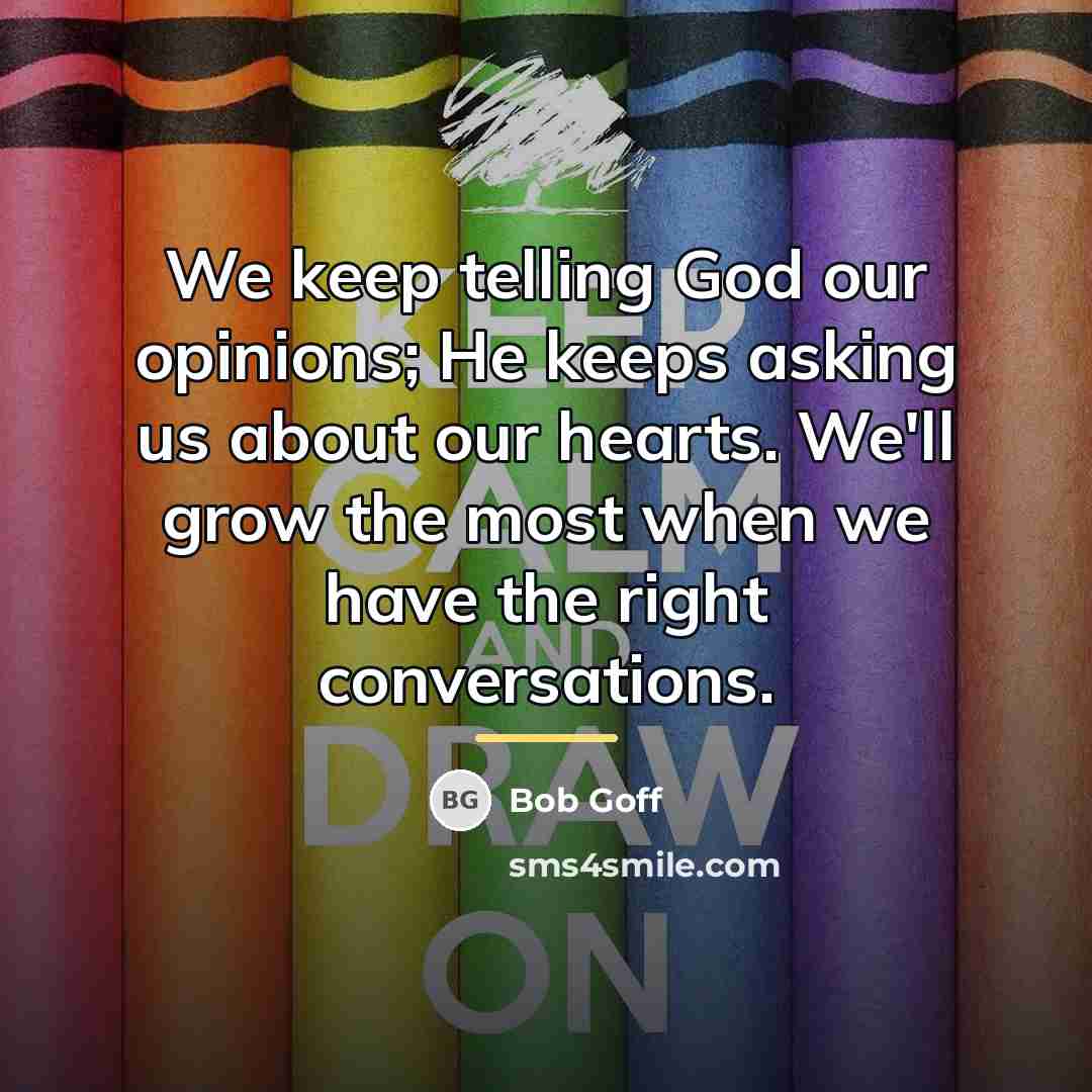“We keep telling God our opinions; He keeps asking us…” quote by Bob Goff