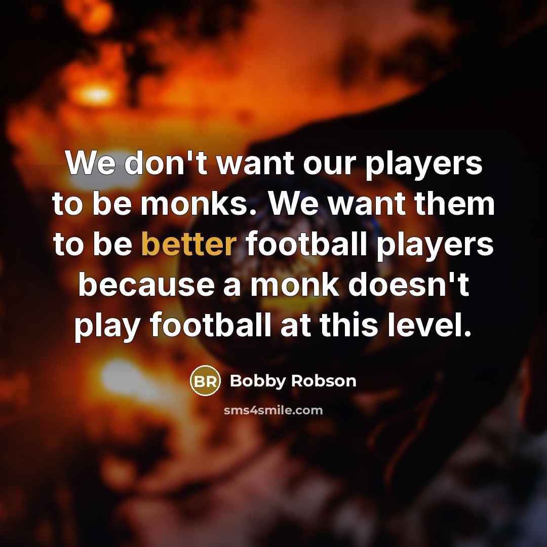 “We don't want our players to be monks. We want…” quote by Bobby Robson