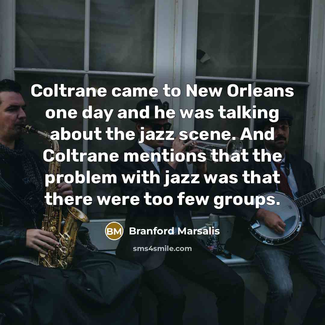 “Coltrane came to New Orleans one day and he was…” quote by Branford Marsalis