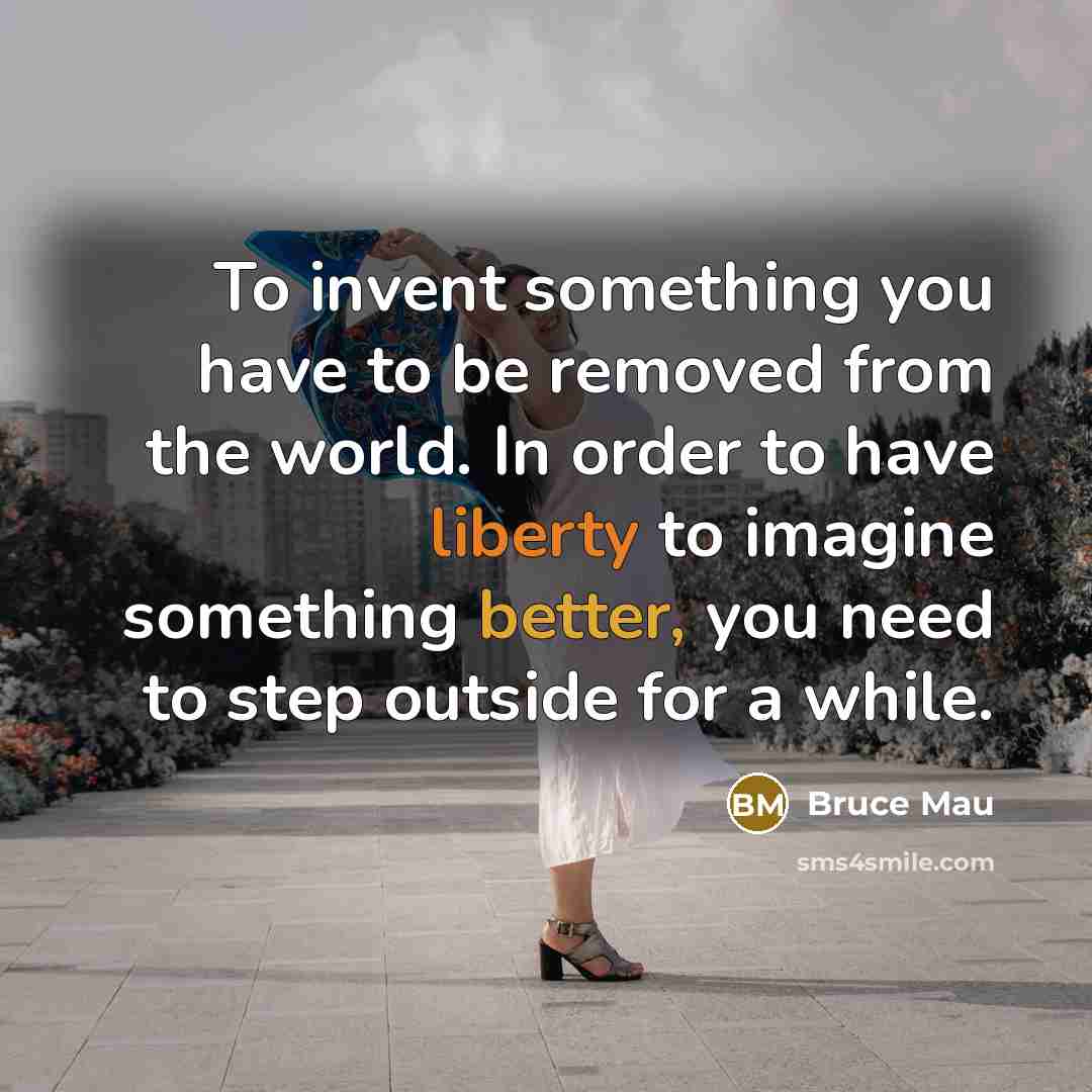 “To invent something you have to be removed from the…” quote by Bruce Mau