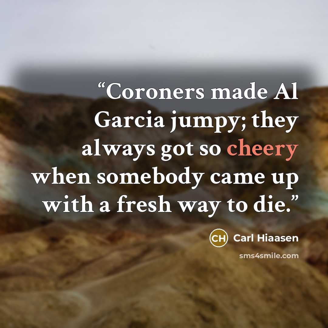 “Coroners made Al Garcia jumpy; they always got so cheery when somebody came up with a fresh way to die.” quote by Carl Hiaasen